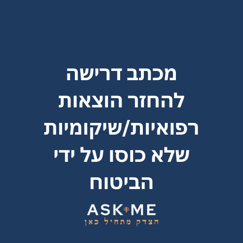 מכתב דרישה להחזר הוצאות רפואיות/שיקומיות שלא כוסו על ידי הביטוח